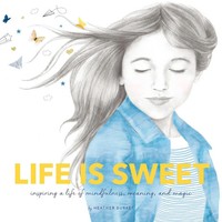 Life Is Sweet Inspiring A Life Of Mindfulness, Meaning, And Magic Heather Burket