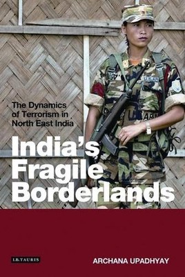 India's Fragile Borderlands: The Dynamics of Terrorism in North East India by Ar