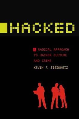 Hacked: A Radical Approach to Hacker Culture and Crime by Kevin F. Steinmetz (En