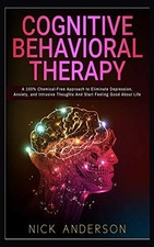 COGNITIVE BEHAVIORAL THERAPY: A 100 CHEMICAL-FREE APPROACH By Nick Anderson