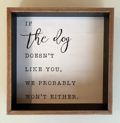 Dog Lovers Sign:   If Our Dog Doesn t Like You, We Probably Won t Either 