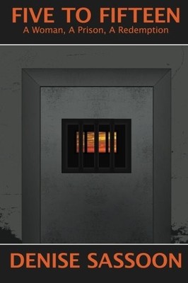 FIVE TO FIFTEEN: A WOMAN, A PRISON, A REDEMPTION By Denise A Sassoon *BRAND NEW*
