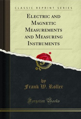 Electric and Magnetic Measurements and Measuring Instruments (Classic Reprint)