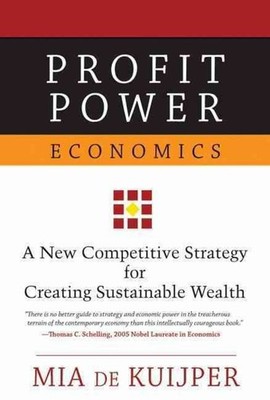 Profit Power Economics: A New Competitive Strategy for Creating Sustainable Weal