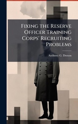 Fixing the Reserve Officer Training Corps' Recruiting Problems by Anthony G. Dot