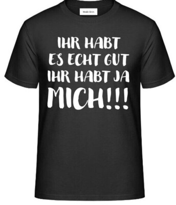 T-Shirt, mit Aufdruck: IHR HABT ES ECHT GUT IHR HABT JA MICH!!!