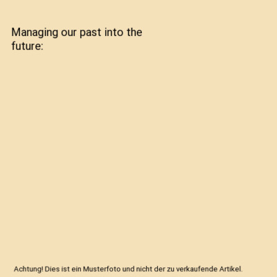 Managing our past into the future