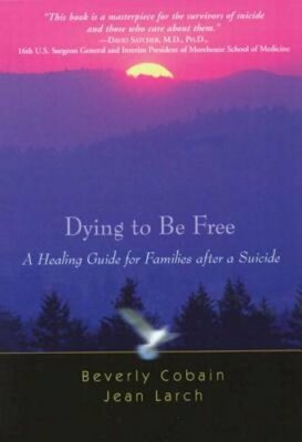 Dying to Be Free: A Healing Guide for Families After a Suicide by Beverly Cobain