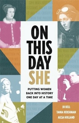 On This Day She: Putting Women Back Into History, One Day At A Time by Tania Her