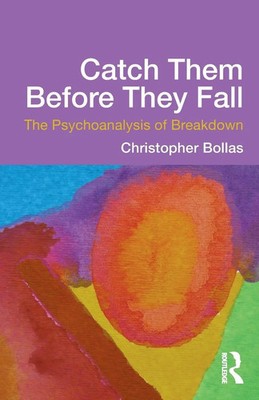 Catch Them Before They Fall The Psychoanalysis of Breakdown Christopher Bollas