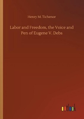 Labor and Freedom, the Voice and Pen of Eugene V. Debs by Henry M. Tichenor (Eng