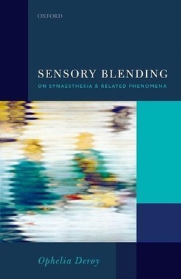 Sensory Blending: On Synaesthesia and related phenomena by Ophelia Deroy (Englis