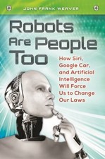 Robots Are People Too : How Siri, Google Car, and Artificial Inte