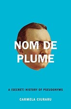 Nom de Plume: A (Secret) History of Pseudonyms by Ciuraru, Carmela