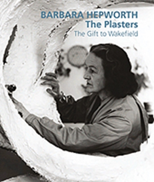 Barbara Hepworth: The Plasters by Sophie Bowness (Hardback Book)