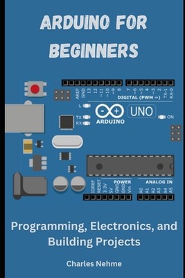 Arduino für Anfänger: Programmierung, Elektronik und Bauprojekte von Charle