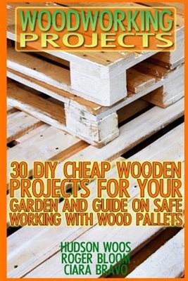 Woodworking Projects : 30 Diy Cheap Wooden Projects for Your Garden and Guide...