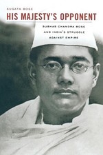 His Majestys Opponent: Subhas Chandra Bose and India's Struggle against Empire b