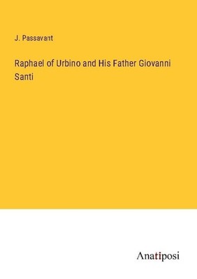 Raphael of Urbino and His Father Giovanni Santi J. Passavant