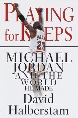 Playing for Keeps: Michael Jordan and the World That He Made