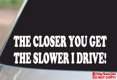 THE CLOSER YOU GET THE SLOWER I DRIVE VINYL DECAL STICKER CAR REAR WINDOW BUMPER