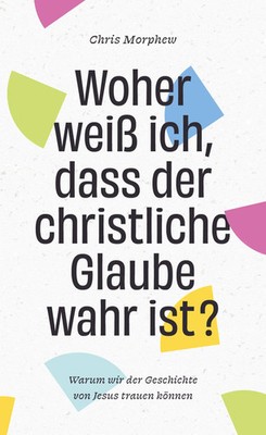 Woher weiß ich, dass der christliche Glaube wahr ist? | Chris Morphew | Buch