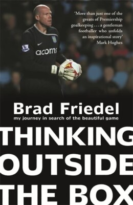 Brad Friedel Thinking Outside the Box My Journey in Search of the Beautiful Game