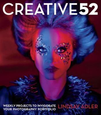 Creative 52 : Weekly Projects to Invigorate Your Photography Portfolio by...