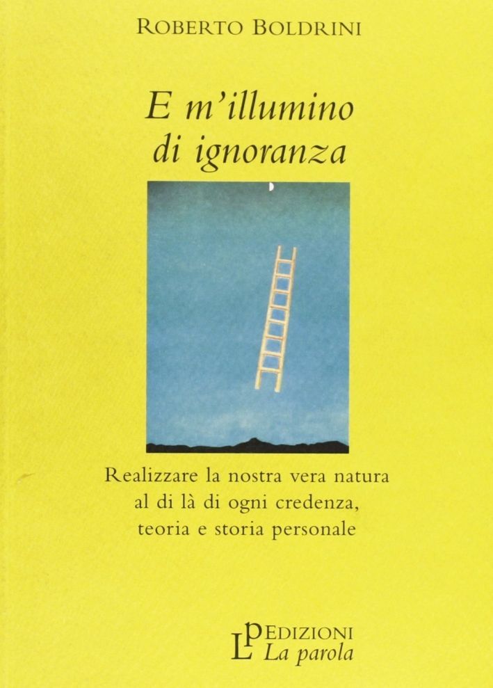 Libri Roberto Boldrini - E M'Illumino Di Ignoranza. Realizzare La Nostra Vera Na