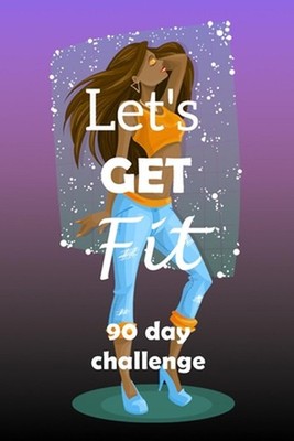 Let's Get Fit 90 Day Challenge: Set your goal, get ready, and Start getting back