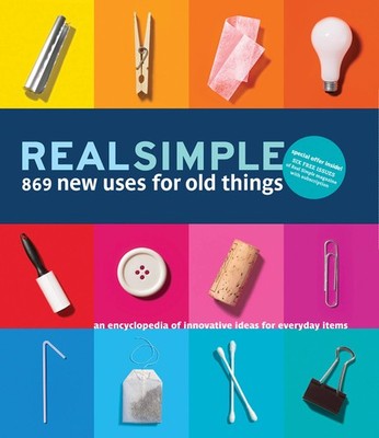 Real Simple 869 New Uses for Old Things: An Encyclopedia of Innovative Ideas...