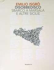EMILIO ISGRO'. DISOBBEDISCO. SBARCO A MARSALA E ALTRE SICILIE AA.VV. SILVANA
