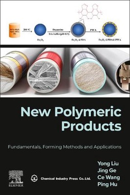 New Polymeric Products: Fundamentals, Forming Methods and Applications by Ping H