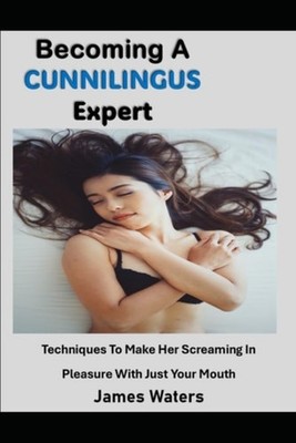 Becoming A Cunnilingus Expert Techniques To Make Her Sc - Paperback NEW JAMES. W