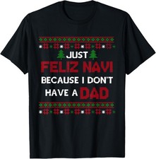 Just Feliz Navi Because I Don't Have A Dad Ugly Christmas T-Shirt