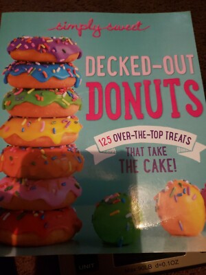 Simply Sweet Decked-Out Donuts : 101 over-The-Top Treats That Take the Cake! by