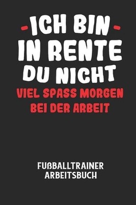 ICH BIN IN RENTE DU NICHT VIEL SPASS MORGEN BEI DER ARBEIT - Fuballtrainer Arbei