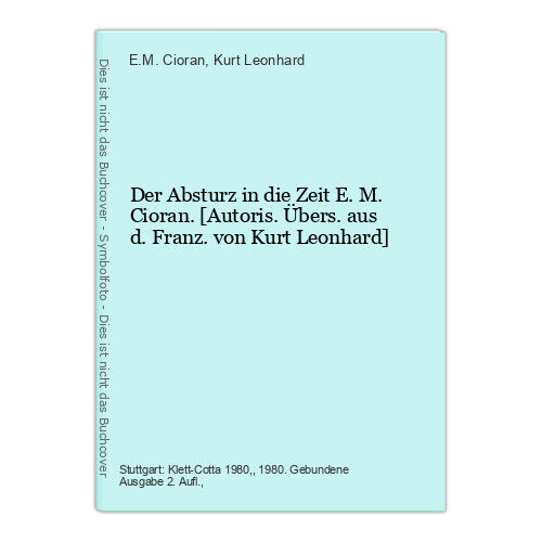 Der Absturz in die Zeit E. M. Cioran. [Autoris. Übers. aus d. Franz. von Kurt Le - Cioran, E.M. und Kurt Leonhard