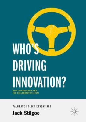 Who s Driving Innovation?: New Technologies and the Collaborative State, Stilgoe