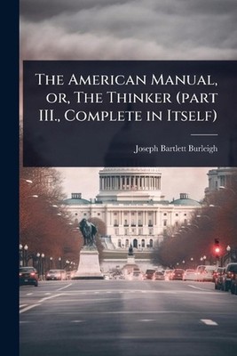 The American Manual, or, The Thinker (part III., Complete in Itself) by Joseph B