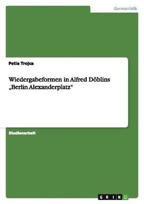 Wiedergabeformen in Alfred Döblins ''Berlin Alexanderplatz'' Petia Trojca