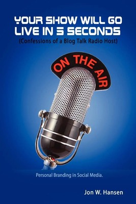 Jon Hansen | Your Show Will Go Live in 5 Seconds (Confessions of a Blog Talk...