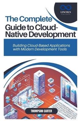 The Complete Guide to Cloud-Native Development: Building Cloud-Based Application