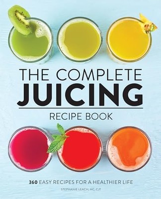 The Complete Juicing Recipe Book: 360 Easy Recipe by Leach, Stephanie 1647396735