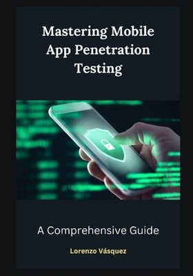 Mastering Mobile App Penetration Testing: A Comprehensive Guide by Lorenzo V?squ