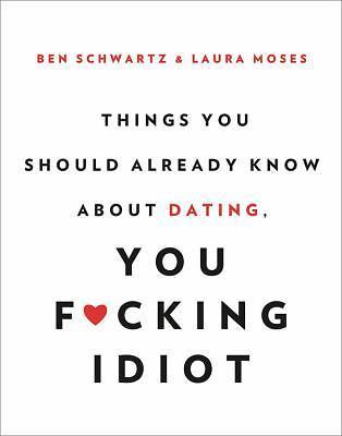 Things You Should Already Know About Dating, You F*cking Idiot by Schwartz, Ben - Picture 1 of 1