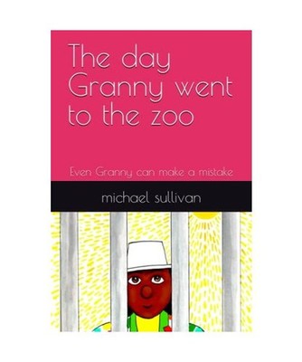 The day Granny went to the zoo: Even Granny can make a mistake, sullivan, michae