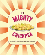 The Mighty Chickpea: Over 65 vegetarian and vegan recipes (hardcover)