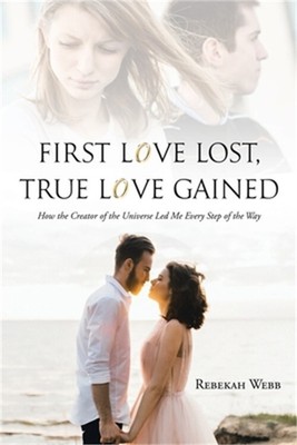 First Love Lost, True Love Gained: How the Creator of the Universe Led Me Every