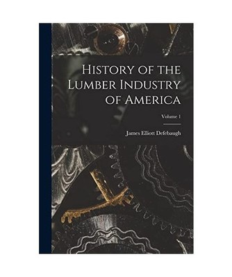 History of the Lumber Industry of America; Volume 1, James Elliott Defebaugh